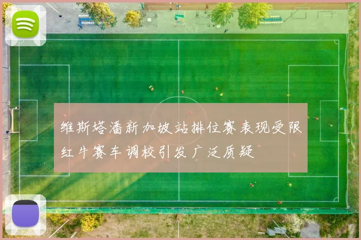 维斯塔潘新加坡站排位赛表现受限红牛赛车调校引发广泛质疑