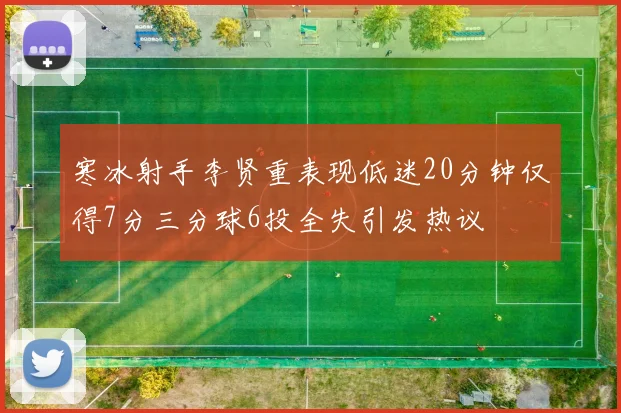 寒冰射手李贤重表现低迷20分钟仅得7分三分球6投全失引发热议
