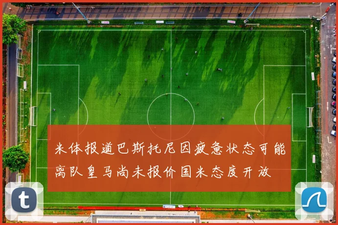 米体报道巴斯托尼因疲惫状态可能离队皇马尚未报价国米态度开放