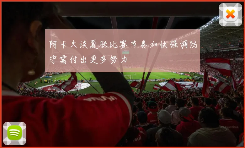 阿卡夫谈夏联比赛节奏加快强调防守需付出更多努力