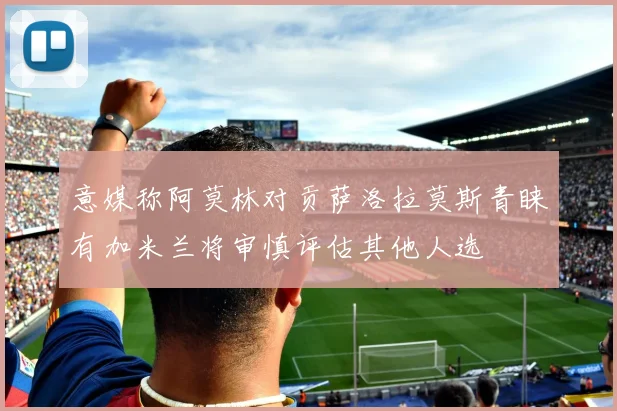 意媒称阿莫林对贡萨洛拉莫斯青睐有加米兰将审慎评估其他人选