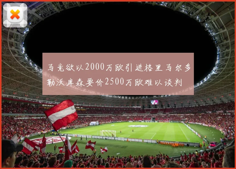 马竞欲以2000万欧引进格里马尔多勒沃库森要价2500万欧难以谈判