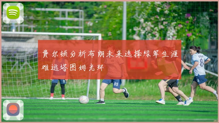 费尔顿分析布朗未来选择绿军生涯难逃塔图姆光环