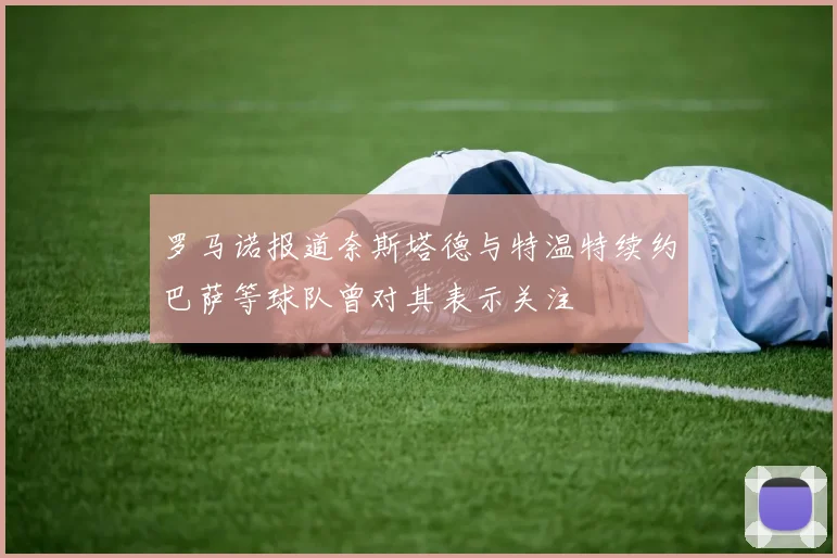罗马诺报道奈斯塔德与特温特续约巴萨等球队曾对其表示关注