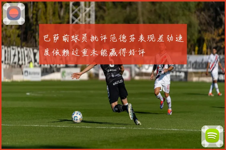 巴萨前球员批评范德芬表现差劲速度依赖过重未能赢得好评