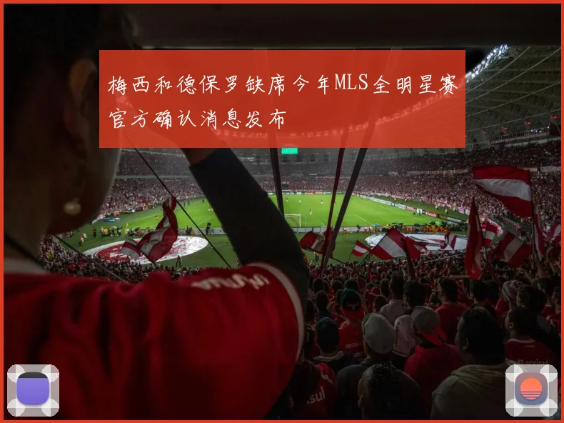 梅西和德保罗缺席今年MLS全明星赛官方确认消息发布