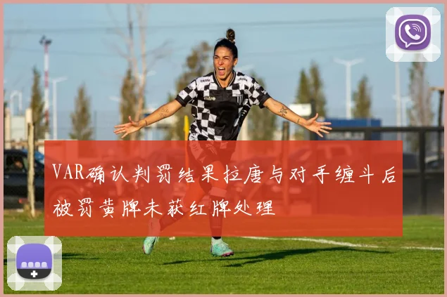 VAR确认判罚结果拉唐与对手缠斗后被罚黄牌未获红牌处理