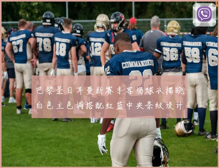 巴黎圣日耳曼新赛季客场球衣揭晓白色主色调搭配红蓝中央条纹设计